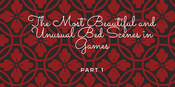 The Most Beautiful and Unusual Bed Scenes in Games. PART 1
